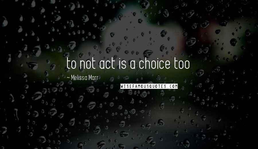 Melissa Marr Quotes: to not act is a choice too