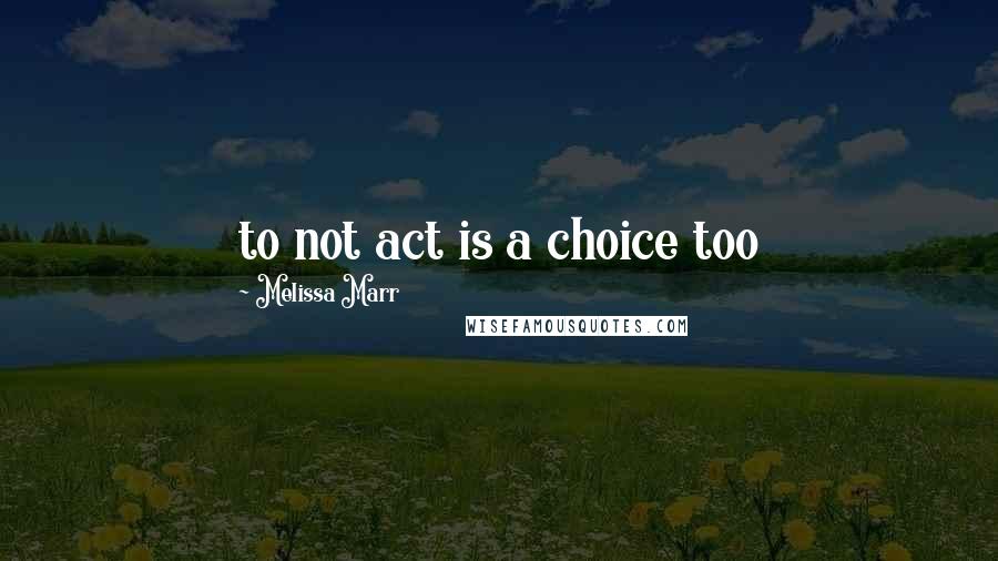 Melissa Marr Quotes: to not act is a choice too