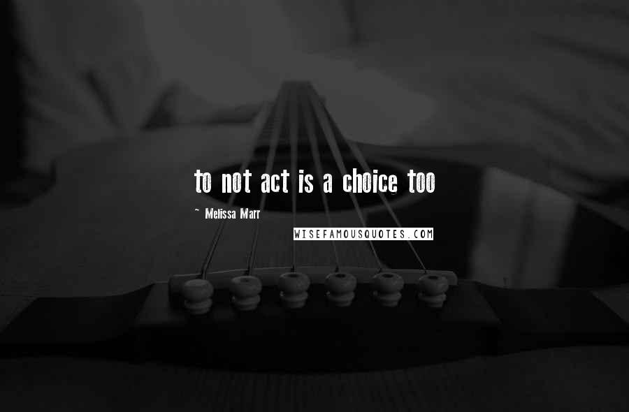 Melissa Marr Quotes: to not act is a choice too