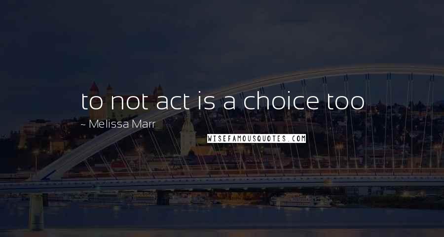 Melissa Marr Quotes: to not act is a choice too