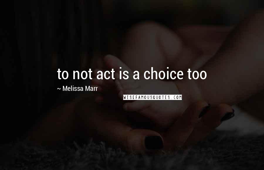 Melissa Marr Quotes: to not act is a choice too