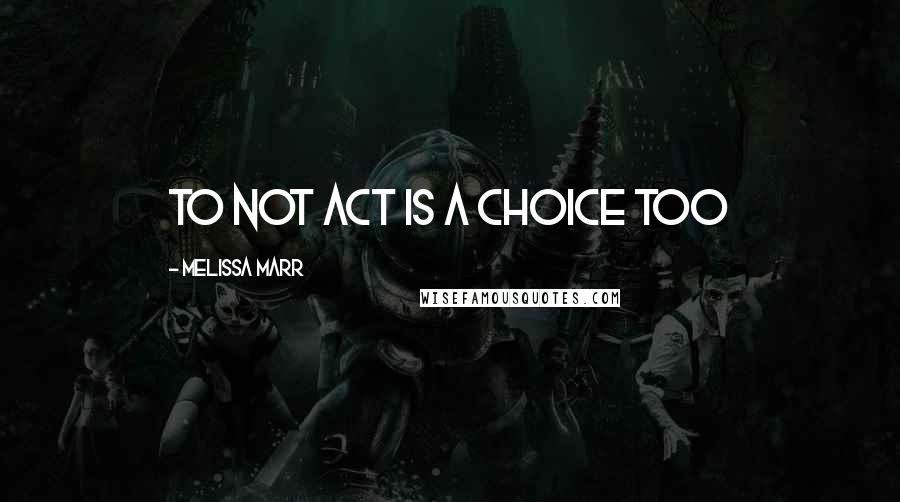 Melissa Marr Quotes: to not act is a choice too