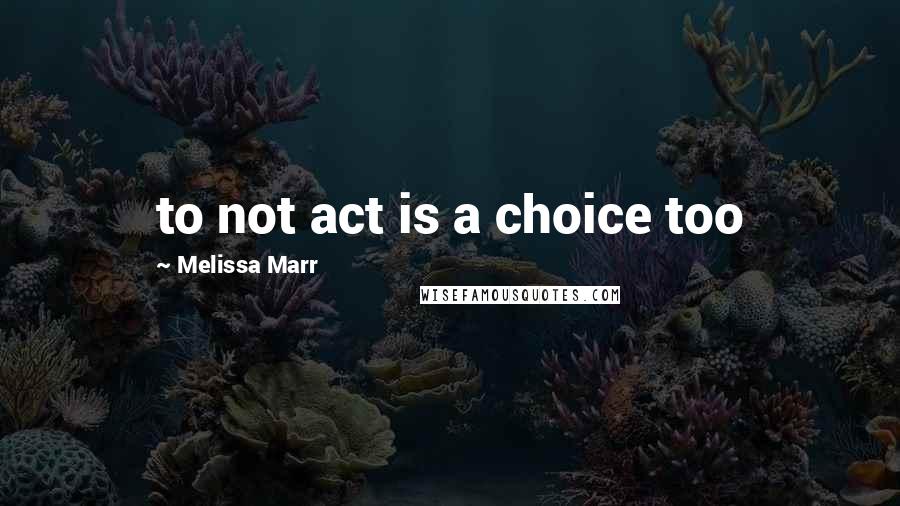 Melissa Marr Quotes: to not act is a choice too