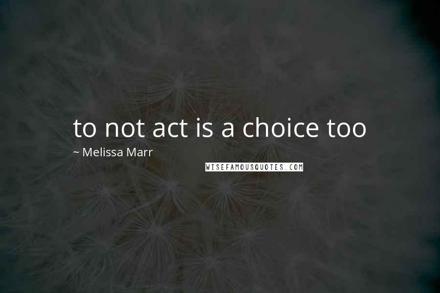 Melissa Marr Quotes: to not act is a choice too