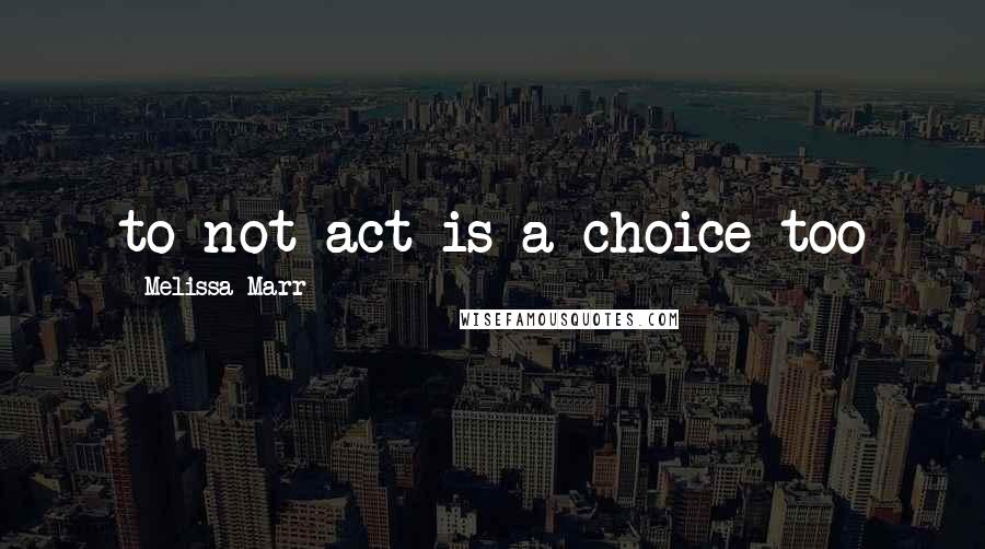 Melissa Marr Quotes: to not act is a choice too