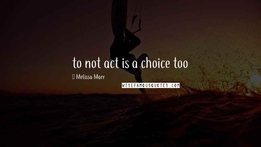 Melissa Marr Quotes: to not act is a choice too