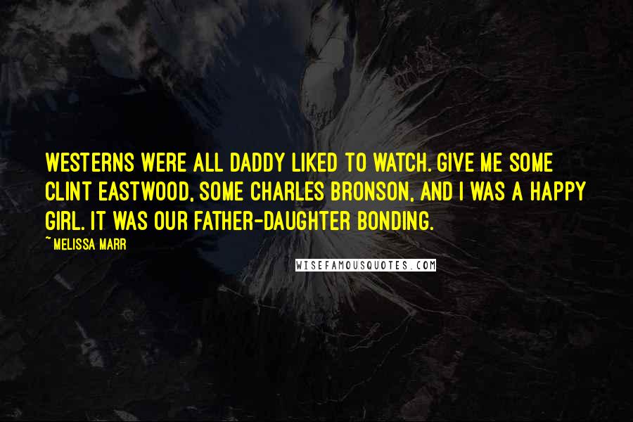 Melissa Marr Quotes: Westerns were all daddy liked to watch. Give me some Clint Eastwood, some Charles Bronson, and I was a happy girl. It was our father-daughter bonding.