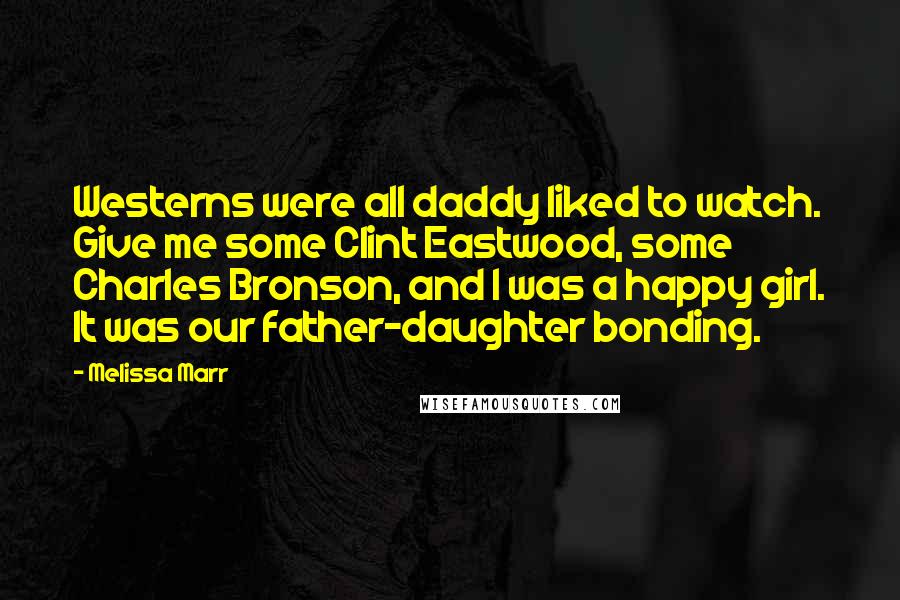 Melissa Marr Quotes: Westerns were all daddy liked to watch. Give me some Clint Eastwood, some Charles Bronson, and I was a happy girl. It was our father-daughter bonding.