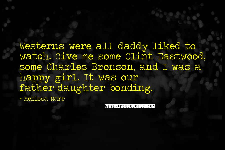 Melissa Marr Quotes: Westerns were all daddy liked to watch. Give me some Clint Eastwood, some Charles Bronson, and I was a happy girl. It was our father-daughter bonding.