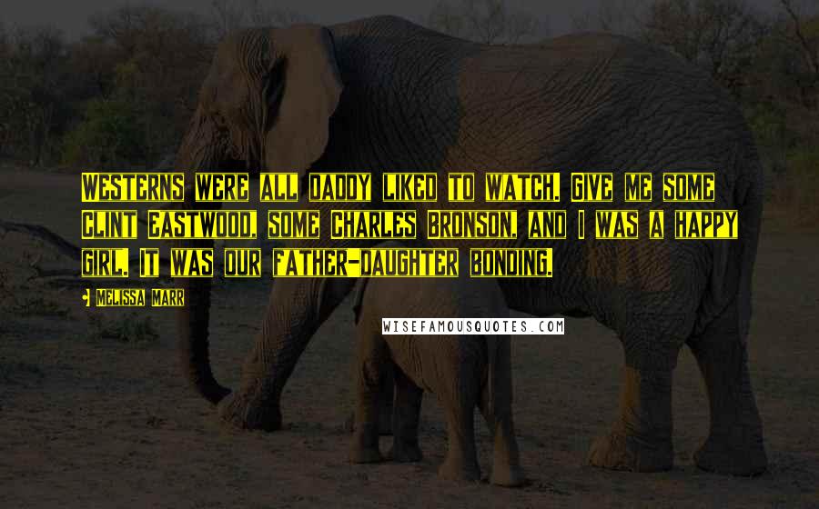 Melissa Marr Quotes: Westerns were all daddy liked to watch. Give me some Clint Eastwood, some Charles Bronson, and I was a happy girl. It was our father-daughter bonding.