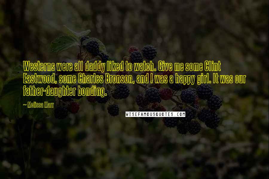 Melissa Marr Quotes: Westerns were all daddy liked to watch. Give me some Clint Eastwood, some Charles Bronson, and I was a happy girl. It was our father-daughter bonding.
