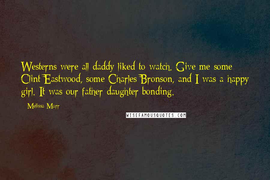 Melissa Marr Quotes: Westerns were all daddy liked to watch. Give me some Clint Eastwood, some Charles Bronson, and I was a happy girl. It was our father-daughter bonding.
