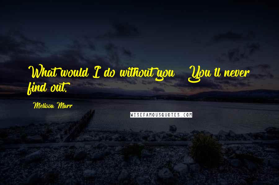 Melissa Marr Quotes: What would I do without you?""You'll never find out.
