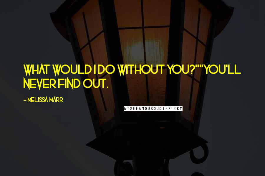 Melissa Marr Quotes: What would I do without you?""You'll never find out.