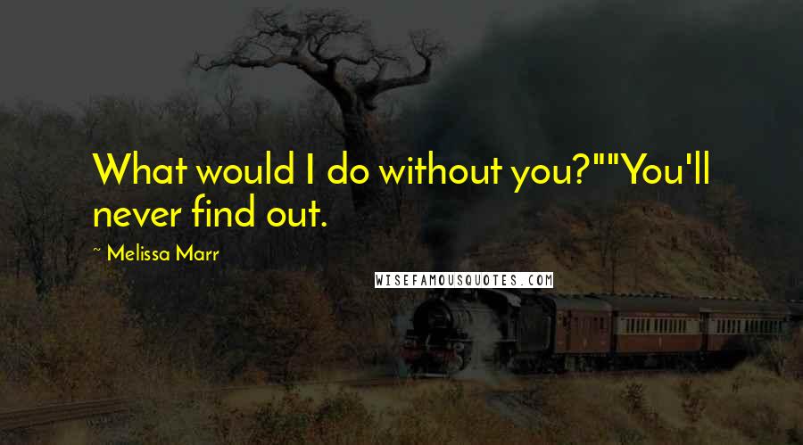 Melissa Marr Quotes: What would I do without you?""You'll never find out.