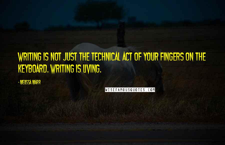 Melissa Marr Quotes: Writing is not just the technical act of your fingers on the keyboard. Writing is living.