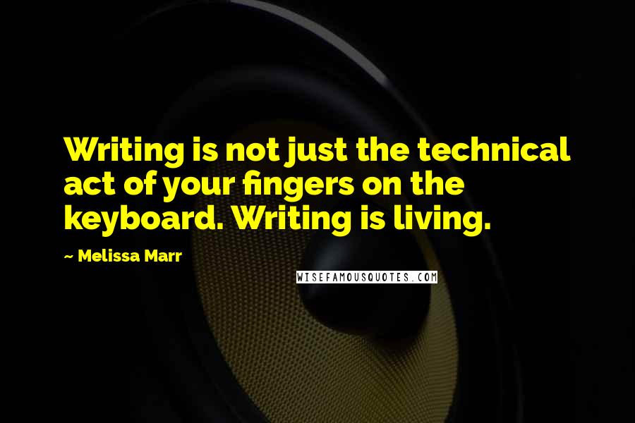 Melissa Marr Quotes: Writing is not just the technical act of your fingers on the keyboard. Writing is living.