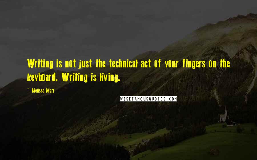 Melissa Marr Quotes: Writing is not just the technical act of your fingers on the keyboard. Writing is living.