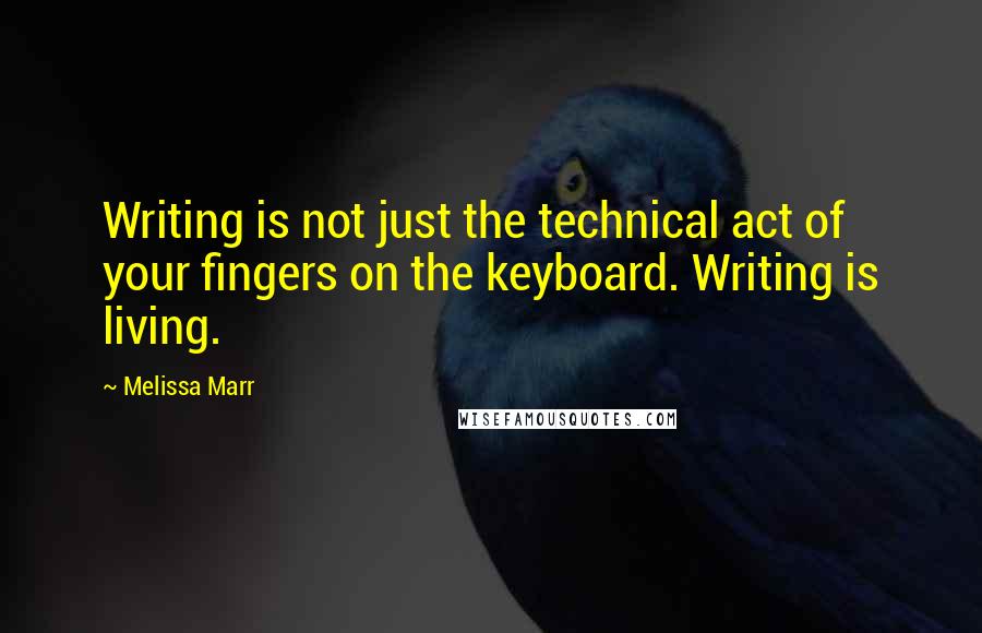 Melissa Marr Quotes: Writing is not just the technical act of your fingers on the keyboard. Writing is living.