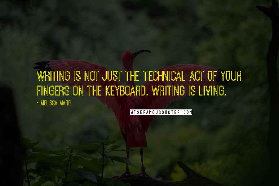 Melissa Marr Quotes: Writing is not just the technical act of your fingers on the keyboard. Writing is living.