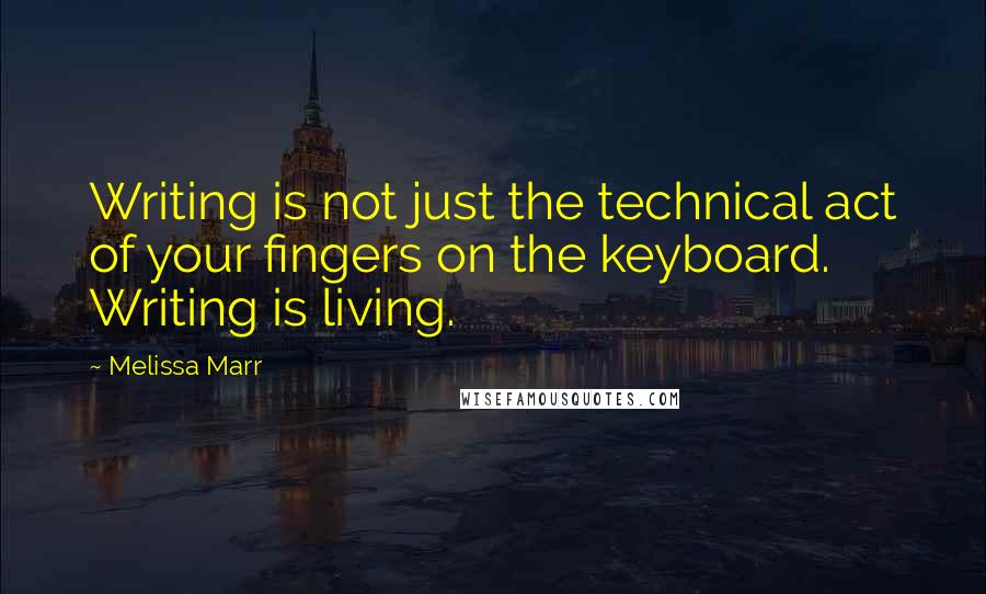 Melissa Marr Quotes: Writing is not just the technical act of your fingers on the keyboard. Writing is living.