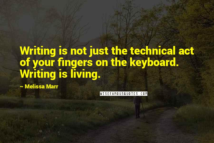 Melissa Marr Quotes: Writing is not just the technical act of your fingers on the keyboard. Writing is living.