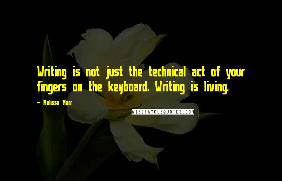 Melissa Marr Quotes: Writing is not just the technical act of your fingers on the keyboard. Writing is living.