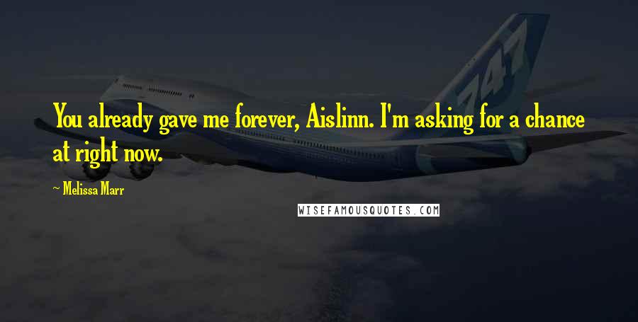 Melissa Marr Quotes: You already gave me forever, Aislinn. I'm asking for a chance at right now.