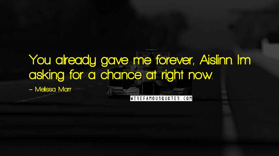 Melissa Marr Quotes: You already gave me forever, Aislinn. I'm asking for a chance at right now.