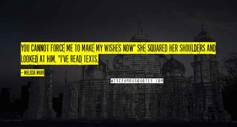 Melissa Marr Quotes: You cannot force me to make my wishes now" She squared her shoulders and looked at him. "I've read texts.