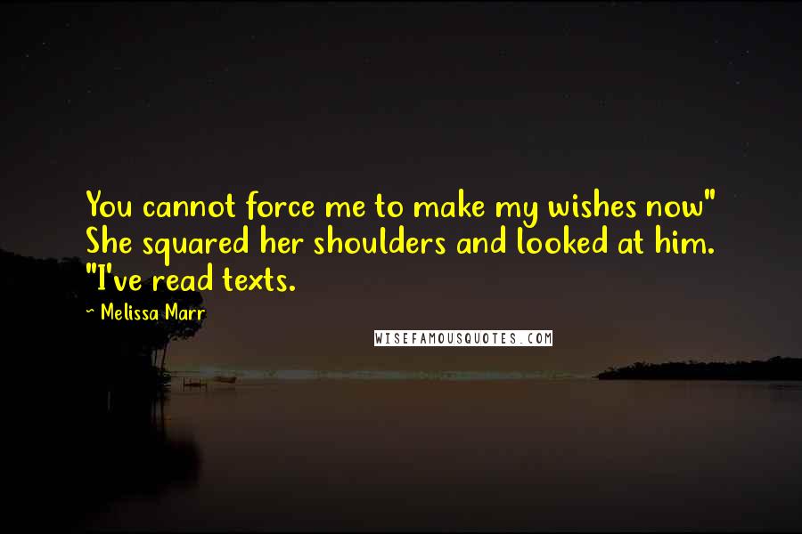 Melissa Marr Quotes: You cannot force me to make my wishes now" She squared her shoulders and looked at him. "I've read texts.