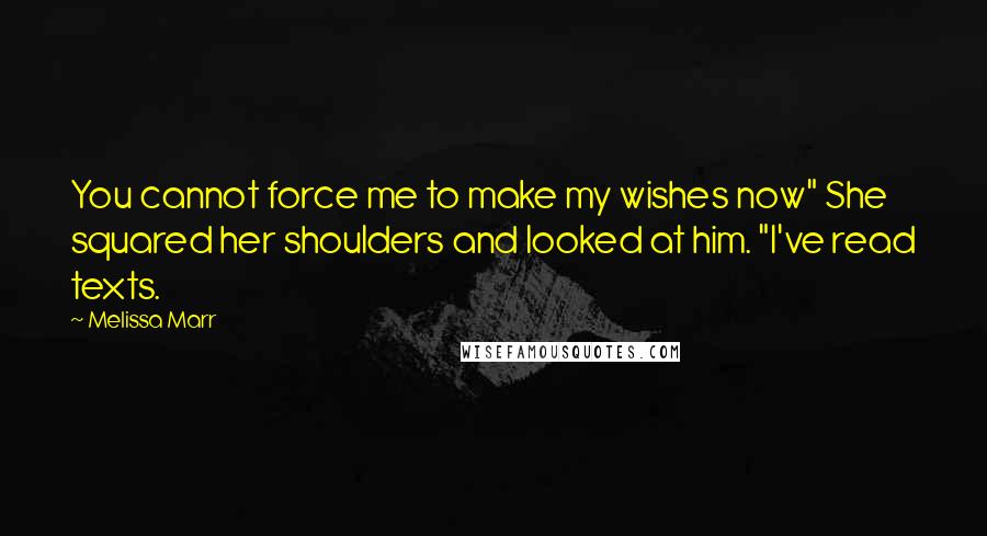 Melissa Marr Quotes: You cannot force me to make my wishes now" She squared her shoulders and looked at him. "I've read texts.