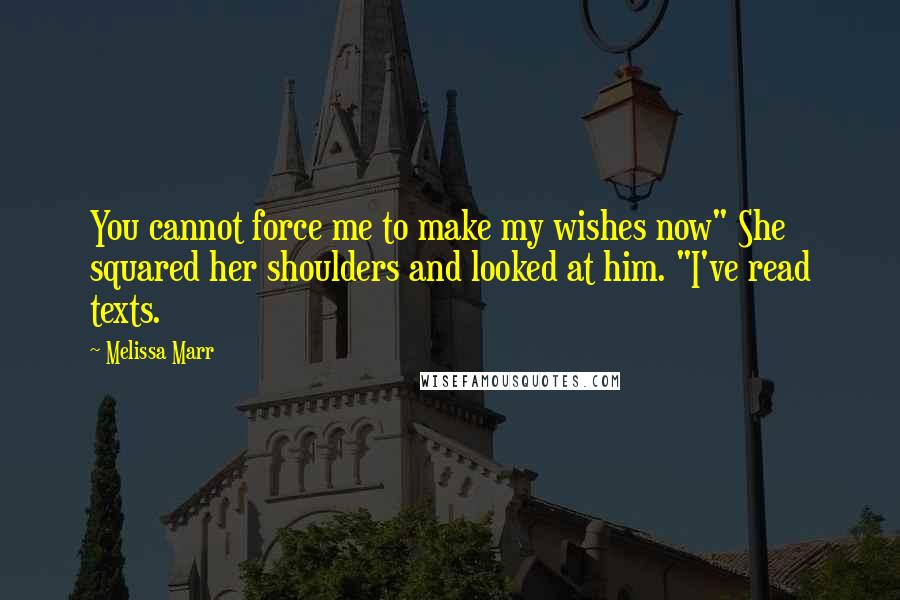 Melissa Marr Quotes: You cannot force me to make my wishes now" She squared her shoulders and looked at him. "I've read texts.