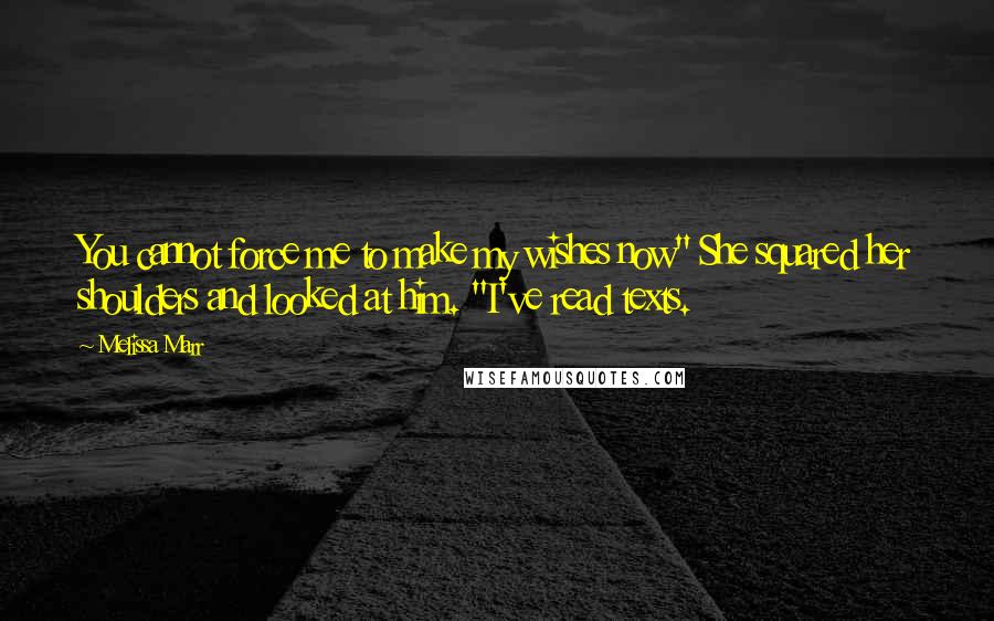 Melissa Marr Quotes: You cannot force me to make my wishes now" She squared her shoulders and looked at him. "I've read texts.
