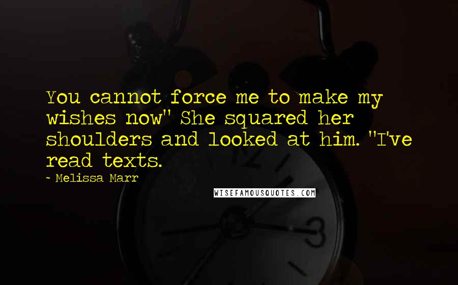 Melissa Marr Quotes: You cannot force me to make my wishes now" She squared her shoulders and looked at him. "I've read texts.