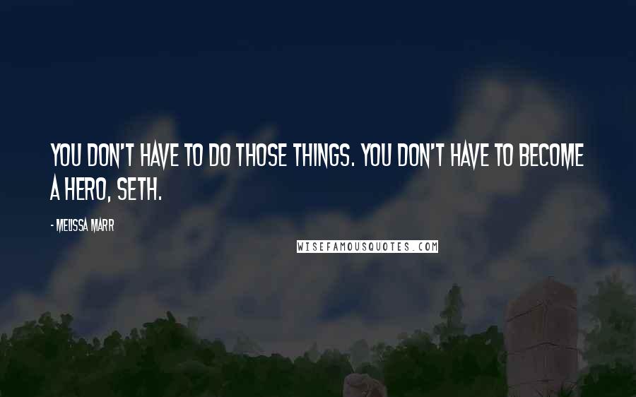 Melissa Marr Quotes: You don't have to do those things. You don't have to become a hero, Seth.
