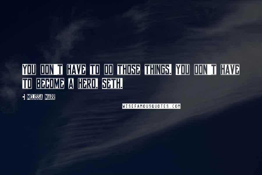 Melissa Marr Quotes: You don't have to do those things. You don't have to become a hero, Seth.