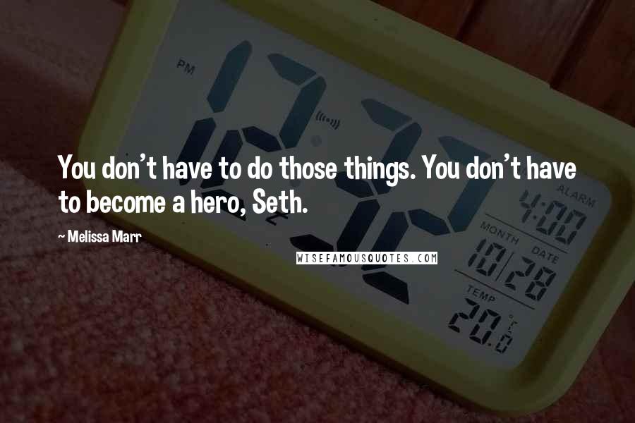 Melissa Marr Quotes: You don't have to do those things. You don't have to become a hero, Seth.