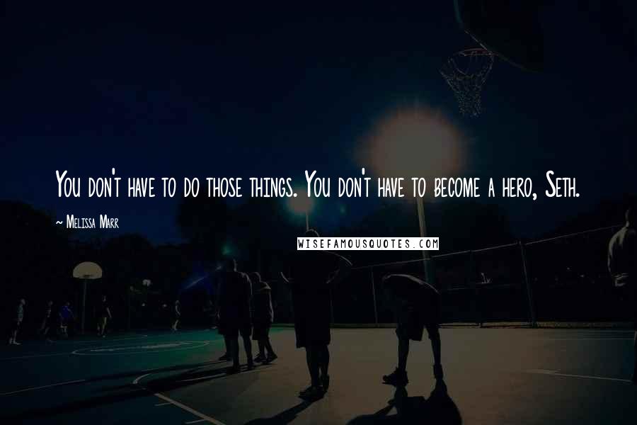 Melissa Marr Quotes: You don't have to do those things. You don't have to become a hero, Seth.