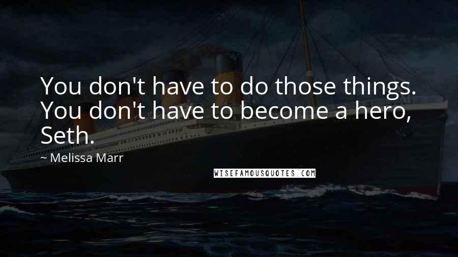 Melissa Marr Quotes: You don't have to do those things. You don't have to become a hero, Seth.