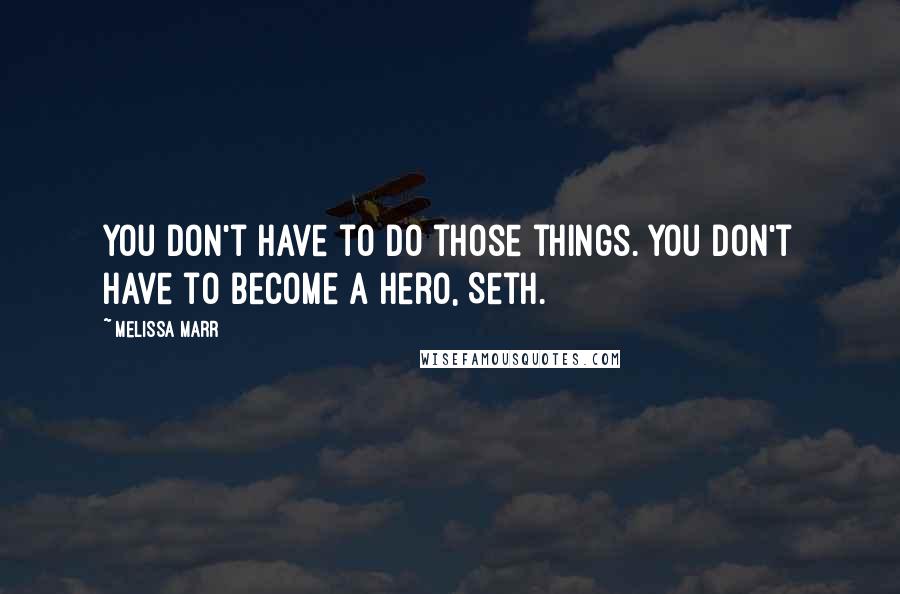 Melissa Marr Quotes: You don't have to do those things. You don't have to become a hero, Seth.