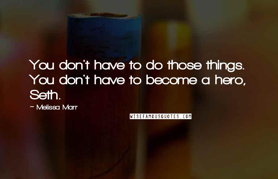 Melissa Marr Quotes: You don't have to do those things. You don't have to become a hero, Seth.