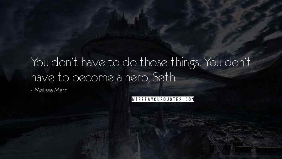 Melissa Marr Quotes: You don't have to do those things. You don't have to become a hero, Seth.