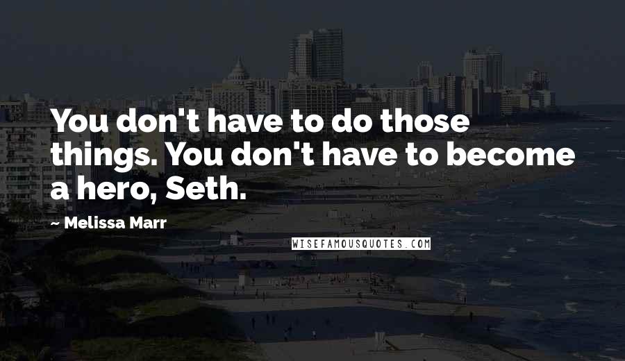 Melissa Marr Quotes: You don't have to do those things. You don't have to become a hero, Seth.
