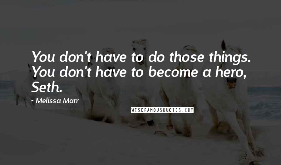 Melissa Marr Quotes: You don't have to do those things. You don't have to become a hero, Seth.