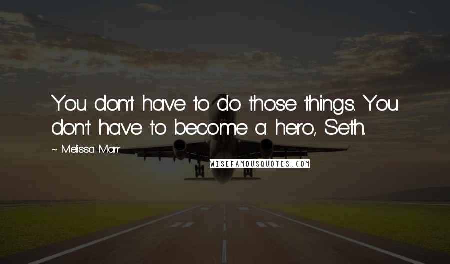 Melissa Marr Quotes: You don't have to do those things. You don't have to become a hero, Seth.