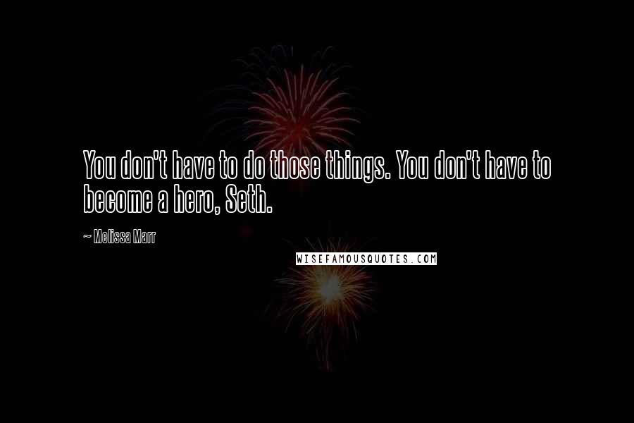 Melissa Marr Quotes: You don't have to do those things. You don't have to become a hero, Seth.