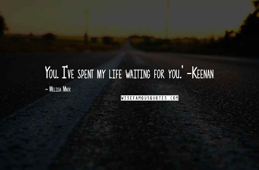 Melissa Marr Quotes: You. I've spent my life waiting for you.' -Keenan