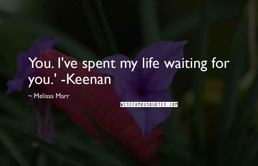 Melissa Marr Quotes: You. I've spent my life waiting for you.' -Keenan