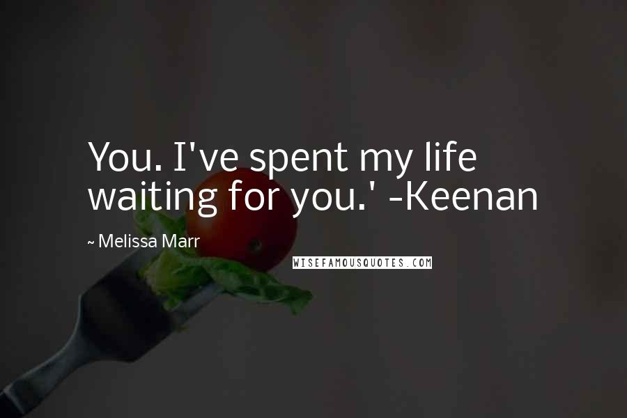 Melissa Marr Quotes: You. I've spent my life waiting for you.' -Keenan